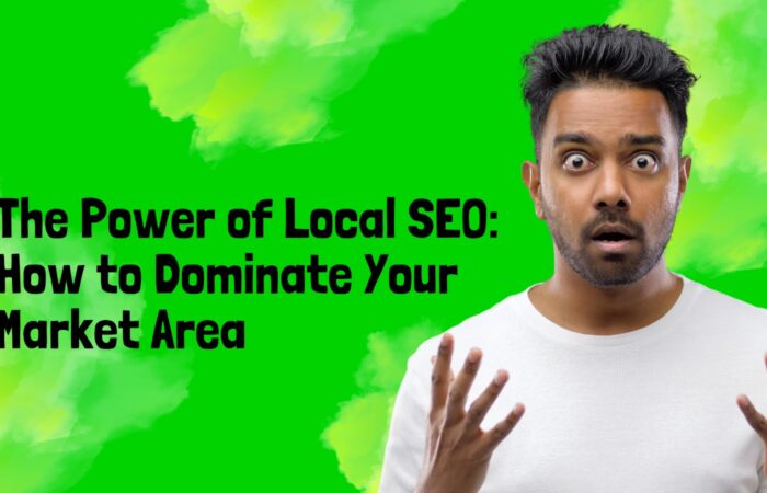 The Power of Local SEO: How to Dominate Your Market Area